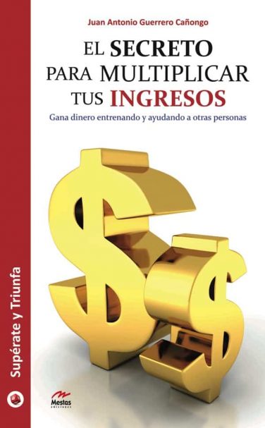 ST41- El secreto para multiplicar tus ingresos Juan Antonio Guerrero Cañongo 978-84-16775-62-0 Mestas Ediciones